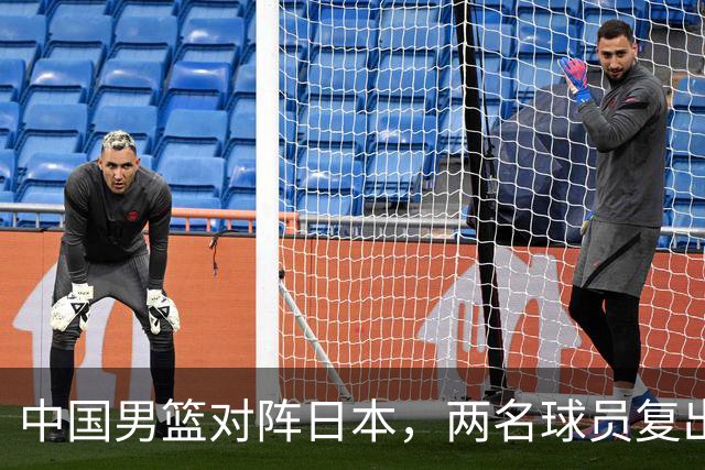 中国男篮对阵日本，两名球员复出，首发和轮换阵容将发生变化
