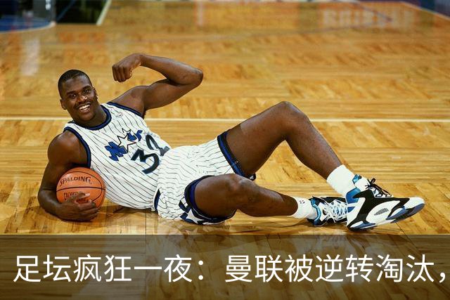 足坛疯狂一夜：曼联被逆转淘汰，米兰爆冷落败，巴萨制造惨案，塞尔塔爆大冷